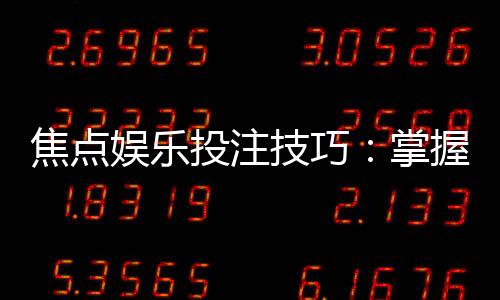 焦点娱乐投注技巧:掌握这5点让你赢率翻倍