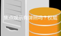 焦点娱乐有牌照吗？权威解析其合法性与牌照详情