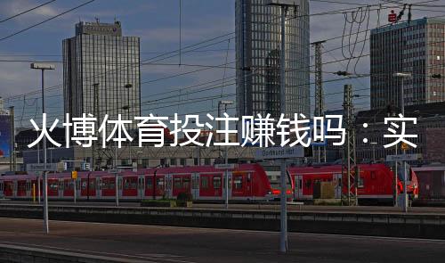 火博体育投注赚钱吗:实战经验分享