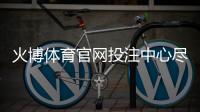 火博体育官网投注中心尽享刺激竞猜！