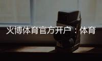火博体育官方开户：体育投注乐趣无限