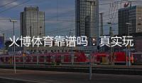 火博体育靠谱吗：真实玩家评价揭秘