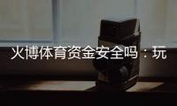 火博体育资金安全吗：玩家必读的实用指南