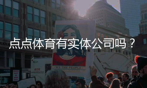 点点体育有实体公司吗?注册信息、办公地址与真伪核查全解析