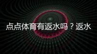 点点体育有返水吗？返水规则、比例及领取方法一文看懂
