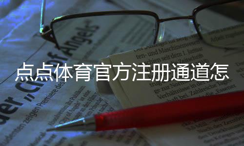 点点体育官方注册通道怎么进？新手注册流程、实名认证与优惠领取全教程