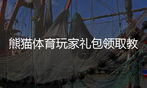 熊猫体育玩家礼包领取教程:新手必看激活码、兑换流程与福利详解
