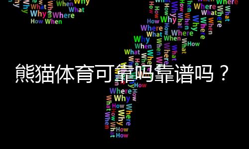 熊猫体育可靠吗靠谱吗？2026最新评测：安全、信誉与用户口碑深度分析