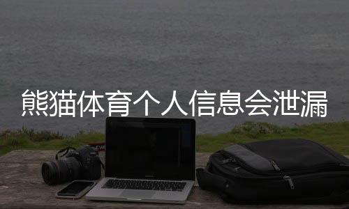 熊猫体育个人信息会泄漏吗？隐私风险详解与保护措施