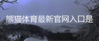 熊猫体育最新官网入口是什么？官方最新地址、注册登录与安全访问全攻略