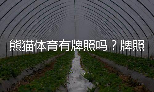 熊猫体育有牌照吗?牌照真相、合规性核查与用户安全指南