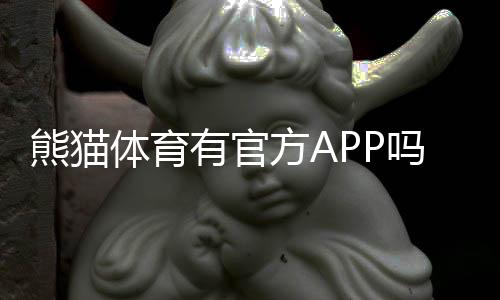 熊猫体育有官方APP吗？官方下载入口、真假识别与安装使用全指南