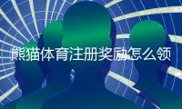熊猫体育注册奖励怎么领取？新手步骤、优惠类型与注意事项全面解析