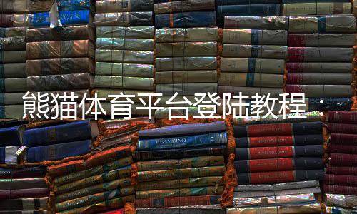 熊猫体育平台登陆教程:手机与网页版快速登录步骤、常见问题与安全提示
