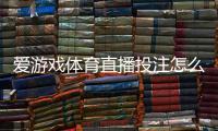 爱游戏体育直播投注怎么玩？新手入门、玩法解析与实战技巧