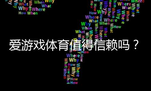 爱游戏体育值得信赖吗?2026最新真实评测:安全性、支付与用户口碑全解析