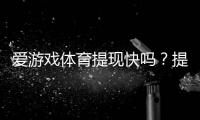 爱游戏体育提现快吗?提现速度、手续费与常见问题全面解析