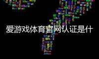 爱游戏体育官网认证是什么意思？新手看懂官方认证流程与快速验证方法