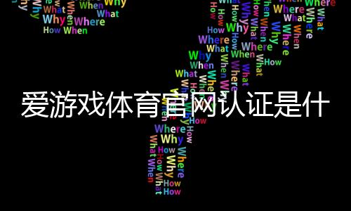 爱游戏体育官网认证是什么意思？新手看懂官方认证流程与快速验证方法