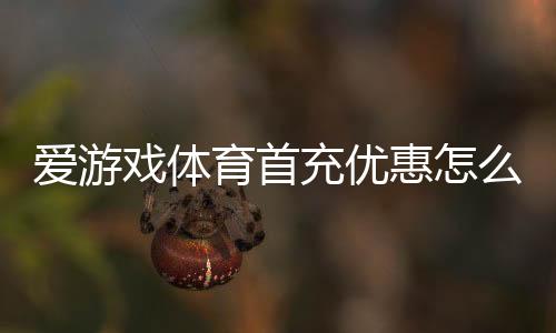 爱游戏体育首充优惠怎么领取?新手领取流程、规则与注意事项一文看懂