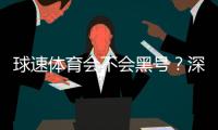 球速体育会不会黑号？深度解析平台安全性与防黑技巧
