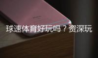 球速体育好玩吗？资深玩家带你揭秘真实体验与技巧分享