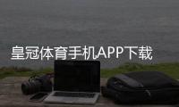 皇冠体育手机APP下载：官方安卓iOS安装教程、注册登录与常见问题全攻略