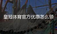 皇冠体育官方优惠怎么领？最新优惠活动、优惠码与领取规则全面解析