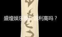 盛煌娱乐推广返利高吗?资深玩家揭秘真实返利比例与优惠活动