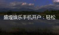 盛煌娱乐手机开户：轻松注册畅享顶级棋牌电游盛宴