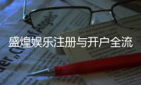 盛煌娱乐注册与开户全流程：新手必看的详细步骤指南