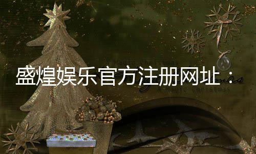 盛煌娱乐官方注册网址：畅享顶级棋牌与电子游艺的尊贵体验
