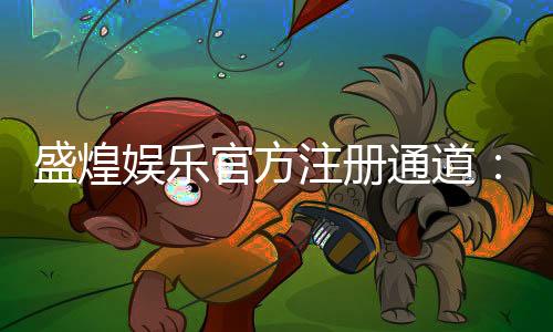 盛煌娱乐官方注册通道：快速开户畅享顶级棋牌游戏体验