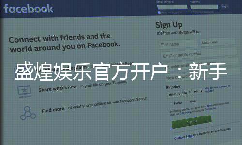 盛煌娱乐官方开户:新手必看的安全注册与首存优惠指南