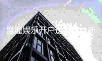 盛煌娱乐开户送彩金：新会员专享豪礼首存即送8888元彩金