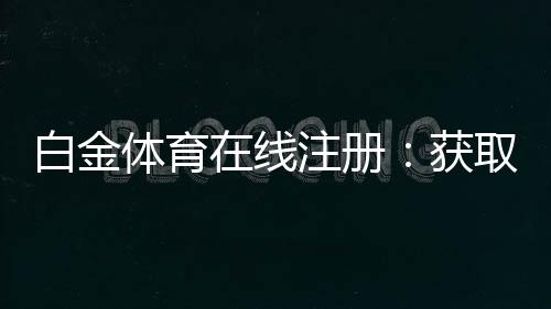 白金体育在线注册:获取高水平游戏体验