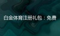 白金体育注册礼包：免费好礼等你来领