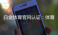 白金体育官网认证：体育玩法及优惠活动