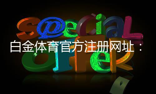 白金体育官方注册网址:在线体育投注新选择