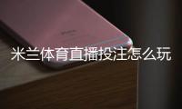 米兰体育直播投注怎么玩？新手入门、投注技巧与风险防控