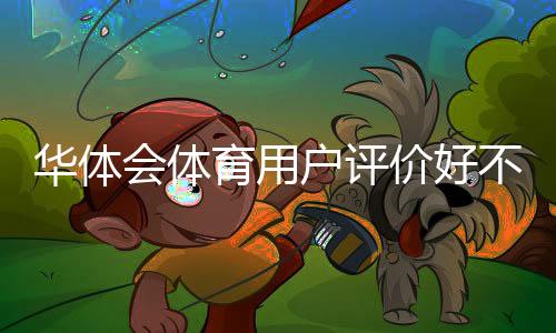 华体会体育用户评价好不好?真实用户反馈、平台安全与提现速度全面解析