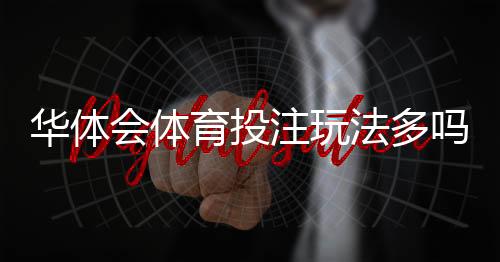 华体会体育投注玩法多吗?玩法种类、规则与新手入门详解