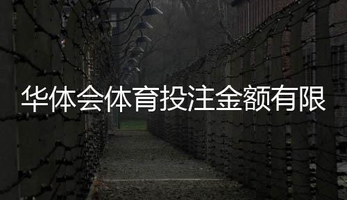 华体会体育投注金额有限制吗?充值、投注与提现限额全面解析