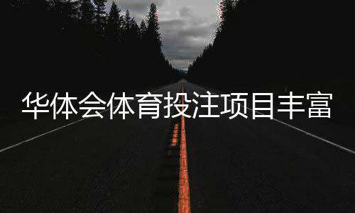 华体会体育投注项目丰富吗？项目分类、热门玩法与新手指南