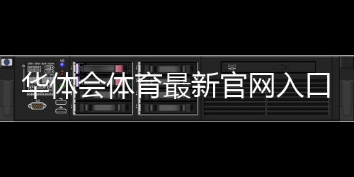 华体会体育最新官网入口怎么进?官方最新地址、登录注册与安全访问全攻略