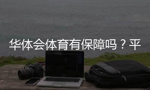 华体会体育有保障吗？平台安全、资质与用户维权全方位评估