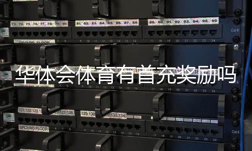 华体会体育有首充奖励吗?最新首充优惠规则与领取步骤详解