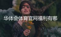 华体会体育官网福利有哪些？领取攻略与注意事项详解