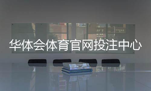 华体会体育官网投注中心怎么玩?新手注册、充值、玩法与安全优惠全攻略