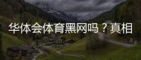 华体会体育黑网吗?真相揭秘与防骗识别指南
